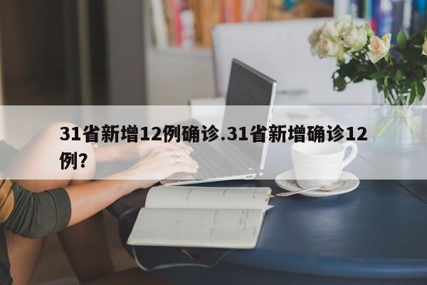 31省新增12例确诊.31省新增确诊12例?