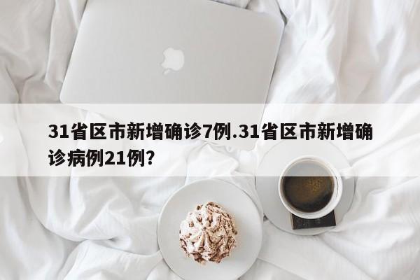 31省区市新增确诊7例.31省区市新增确诊病例21例?