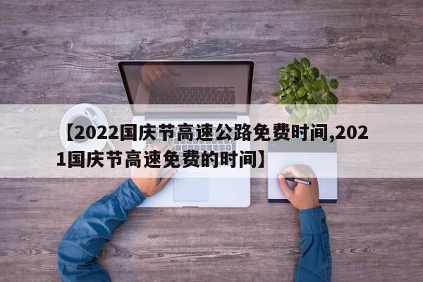 【2022国庆节高速公路免费时间,2021国庆节高速免费的时间】