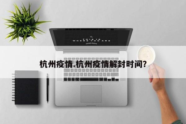 杭州疫情.杭州疫情解封时间?