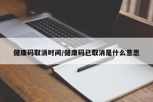 健康码取消时间/健康码已取消是什么意思