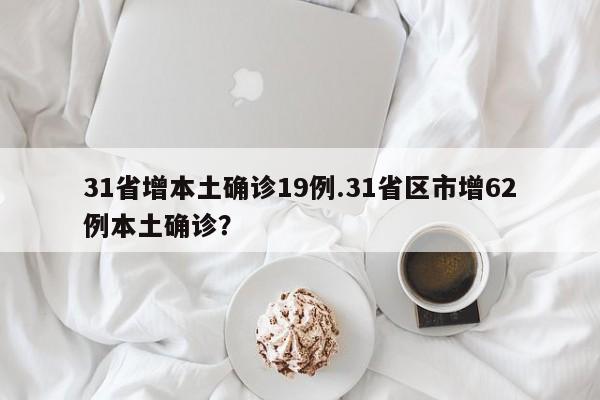 31省增本土确诊19例.31省区市增62例本土确诊?