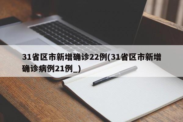 31省区市新增确诊22例(31省区市新增确诊病例21例_)