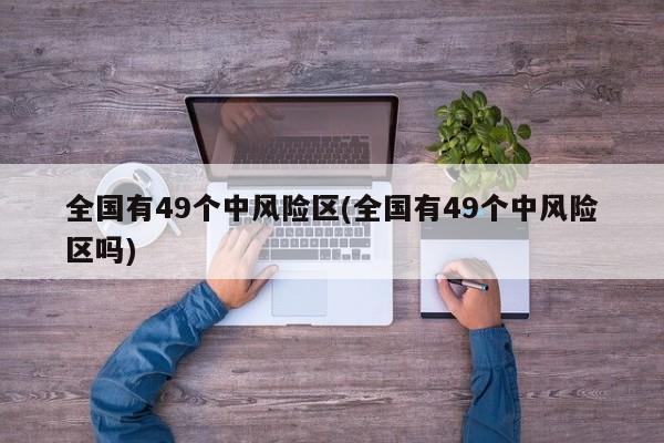 全国有49个中风险区(全国有49个中风险区吗)