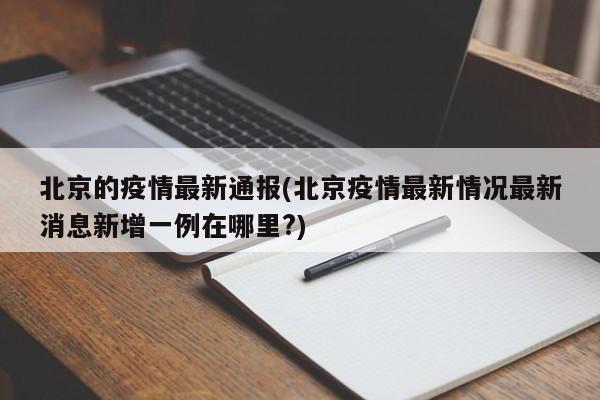 北京的疫情最新通报(北京疫情最新情况最新消息新增一例在哪里?)