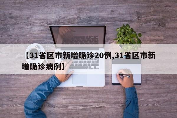 【31省区市新增确诊20例,31省区市新增确诊病例】
