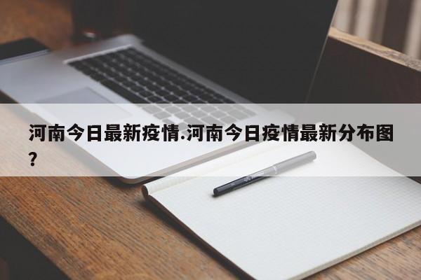 河南今日最新疫情.河南今日疫情最新分布图?