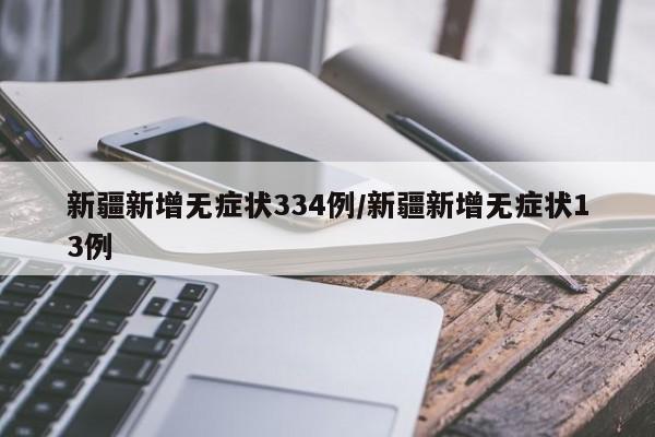 新疆新增无症状334例/新疆新增无症状13例