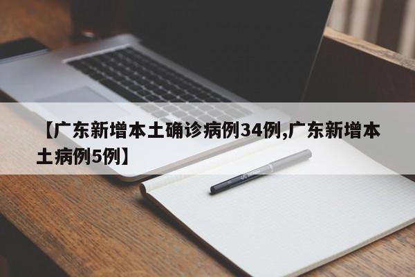 【广东新增本土确诊病例34例,广东新增本土病例5例】