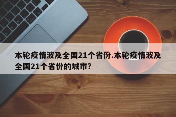 本轮疫情波及全国21个省份.本轮疫情波及全国21个省份的城市?