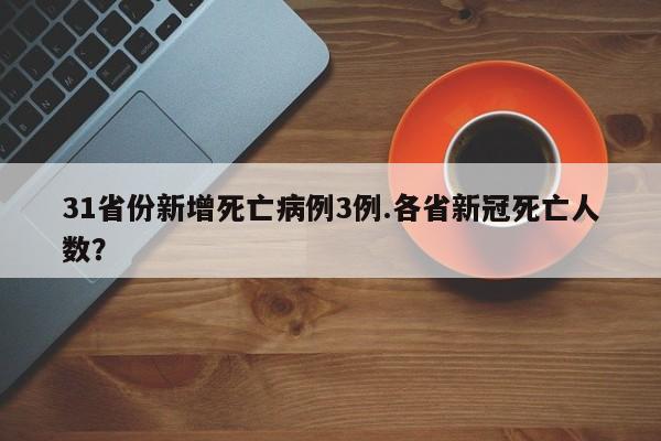 31省份新增死亡病例3例.各省新冠死亡人数?