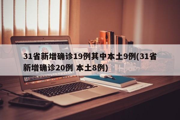 31省新增确诊19例其中本土9例(31省新增确诊20例 本土8例)