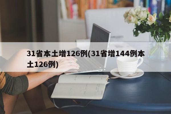 31省本土增126例(31省增144例本土126例)