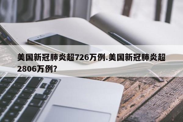 美国新冠肺炎超726万例.美国新冠肺炎超2806万例?