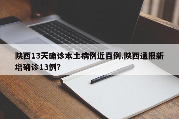 陕西13天确诊本土病例近百例.陕西通报新增确诊13例?