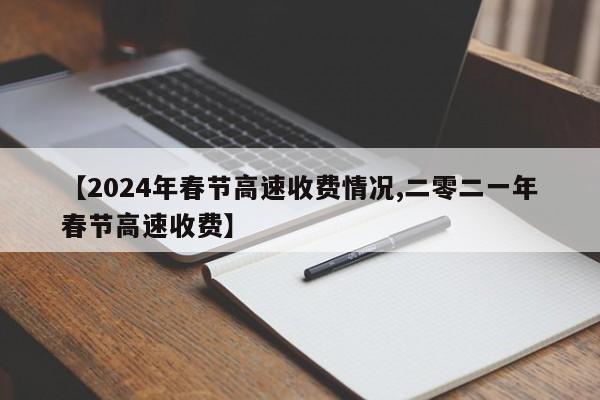 【2024年春节高速收费情况,二零二一年春节高速收费】
