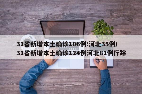 31省新增本土确诊106例:河北35例/31省新增本土确诊124例河北81例行踪