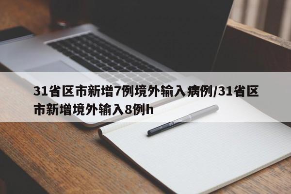 31省区市新增7例境外输入病例/31省区市新增境外输入8例h