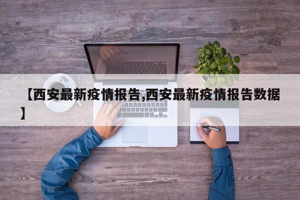【西安最新疫情报告,西安最新疫情报告数据】