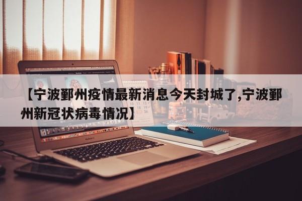【宁波鄞州疫情最新消息今天封城了,宁波鄞州新冠状病毒情况】