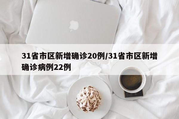 31省市区新增确诊20例/31省市区新增确诊病例22例