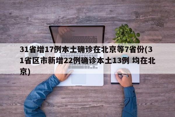 31省增17例本土确诊在北京等7省份(31省区市新增22例确诊本土13例 均在北京)