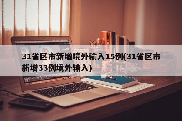 31省区市新增境外输入15例(31省区市新增33例境外输入)