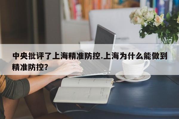 中央批评了上海精准防控.上海为什么能做到精准防控?
