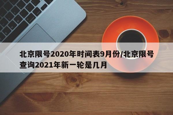 北京限号2020年时间表9月份/北京限号查询2021年新一轮是几月