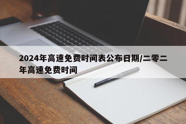 2024年高速免费时间表公布日期/二零二年高速免费时间