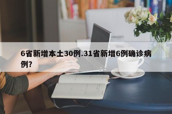6省新增本土30例.31省新增6例确诊病例?