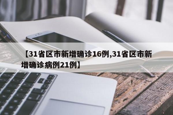 【31省区市新增确诊16例,31省区市新增确诊病例21例】