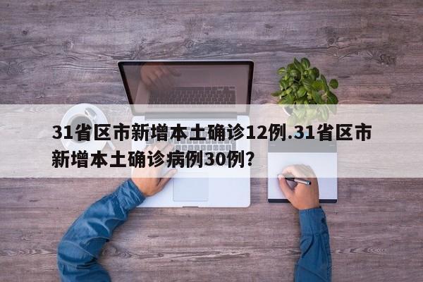 31省区市新增本土确诊12例.31省区市新增本土确诊病例30例?