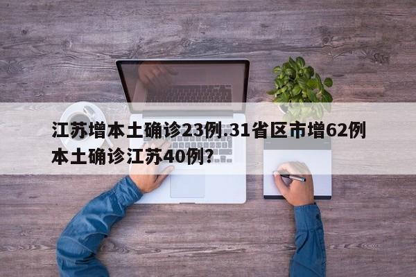 江苏增本土确诊23例.31省区市增62例本土确诊江苏40例?