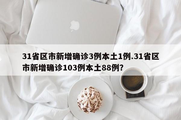 31省区市新增确诊3例本土1例.31省区市新增确诊103例本土88例?
