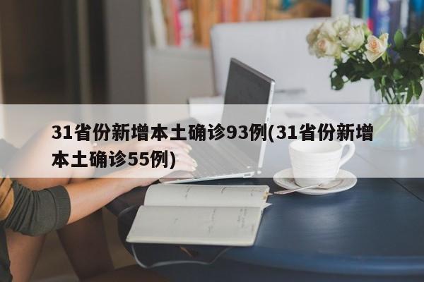 31省份新增本土确诊93例(31省份新增本土确诊55例)