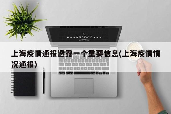 上海疫情通报透露一个重要信息(上海疫情情况通报)