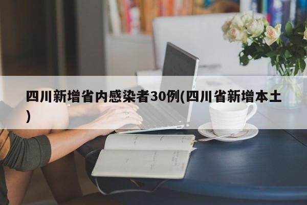 四川新增省内感染者30例(四川省新增本土)