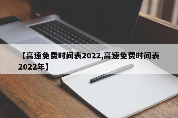 【高速免费时间表2022,高速免费时间表2022年】