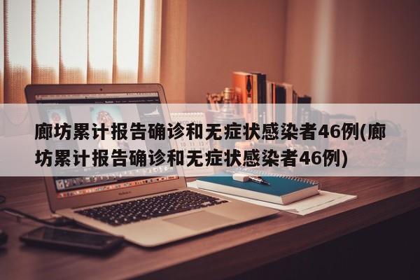 廊坊累计报告确诊和无症状感染者46例(廊坊累计报告确诊和无症状感染者46例)