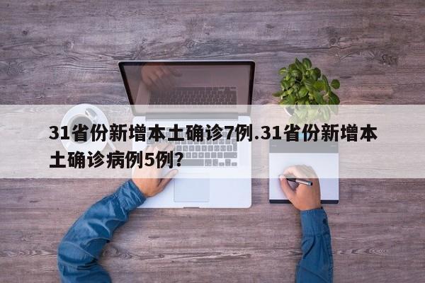 31省份新增本土确诊7例.31省份新增本土确诊病例5例?
