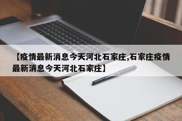 【疫情最新消息今天河北石家庄,石家庄疫情最新消息今天河北石家庄】