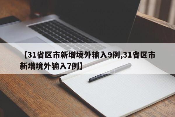 【31省区市新增境外输入9例,31省区市新增境外输入7例】