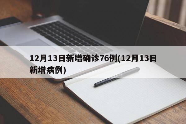 12月13日新增确诊76例(12月13日新增病例)