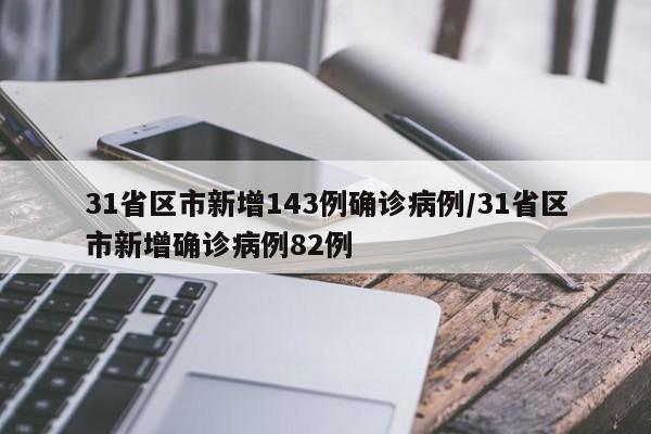 31省区市新增143例确诊病例/31省区市新增确诊病例82例
