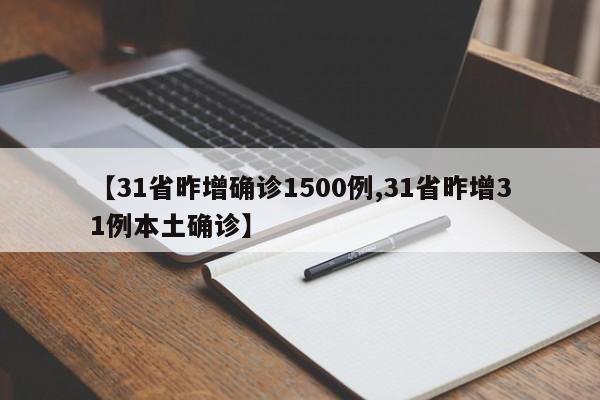 【31省昨增确诊1500例,31省昨增31例本土确诊】
