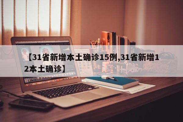 【31省新增本土确诊15例,31省新增12本土确诊】