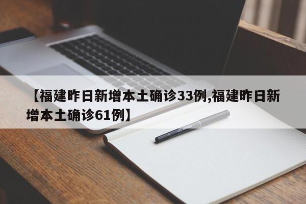 【福建昨日新增本土确诊33例,福建昨日新增本土确诊61例】