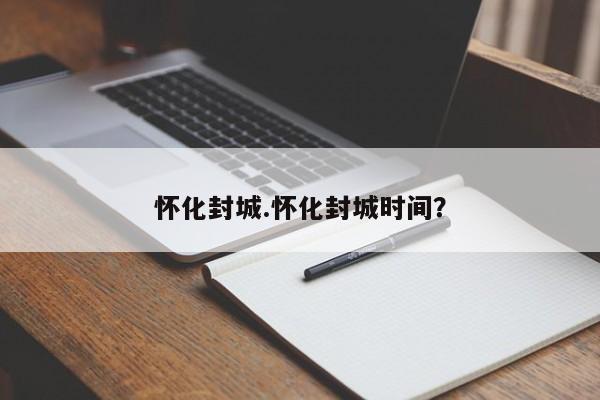怀化封城.怀化封城时间?