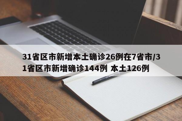 31省区市新增本土确诊26例在7省市/31省区市新增确诊144例 本土126例